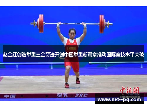 赵金红创造举重三金奇迹开创中国举重新篇章推动国际竞技水平突破