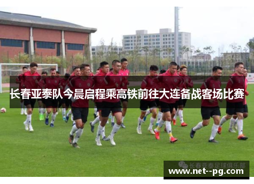 长春亚泰队今晨启程乘高铁前往大连备战客场比赛 长春亚泰队今晨启程乘高铁前往大连备战客场比赛