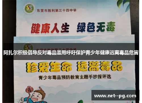阿扎尔积极倡导反对毒品滥用呼吁保护青少年健康远离毒品危害