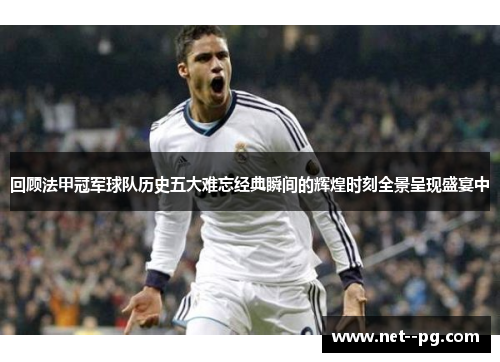 回顾法甲冠军球队历史五大难忘经典瞬间的辉煌时刻全景呈现盛宴中
