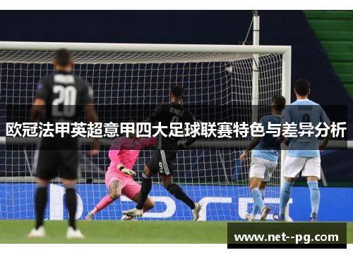 欧冠法甲英超意甲四大足球联赛特色与差异分析 欧冠法甲英超意甲四大足球联赛特色与差异分析