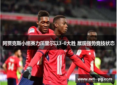 阿贾克斯小组赛力压里尔以3-0大胜 展现强势竞技状态