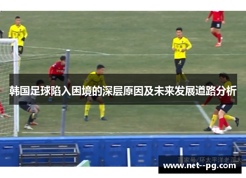 韩国足球陷入困境的深层原因及未来发展道路分析