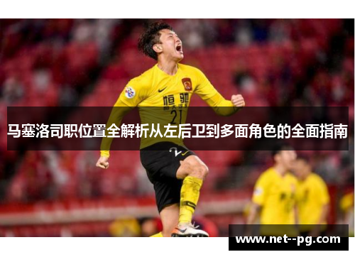 马塞洛司职位置全解析从左后卫到多面角色的全面指南