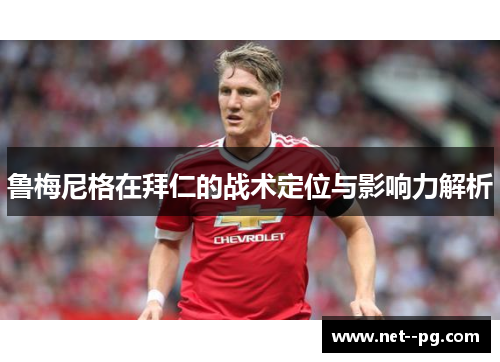 鲁梅尼格在拜仁的战术定位与影响力解析