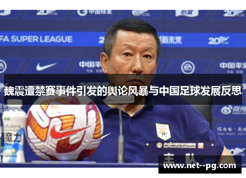 魏震遭禁赛事件引发的舆论风暴与中国足球发展反思