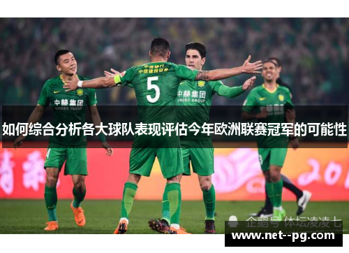 如何综合分析各大球队表现评估今年欧洲联赛冠军的可能性