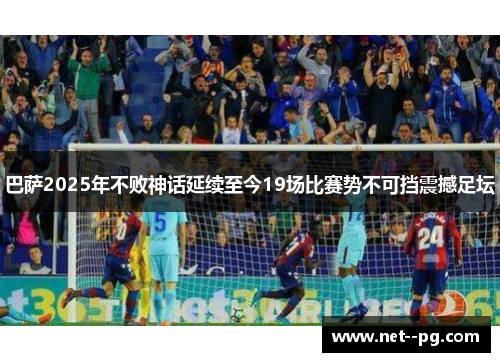 巴萨2025年不败神话延续至今19场比赛势不可挡震撼足坛
