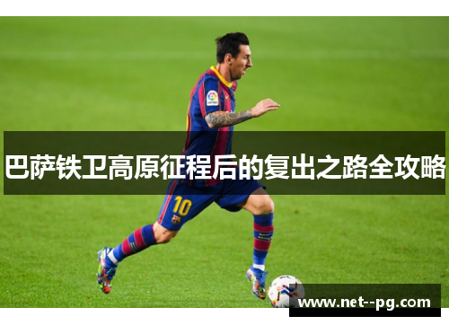 巴萨铁卫高原征程后的复出之路全攻略