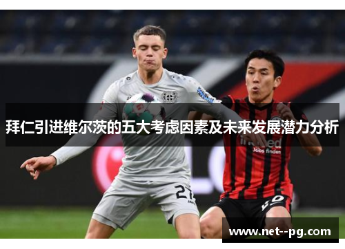 拜仁引进维尔茨的五大考虑因素及未来发展潜力分析