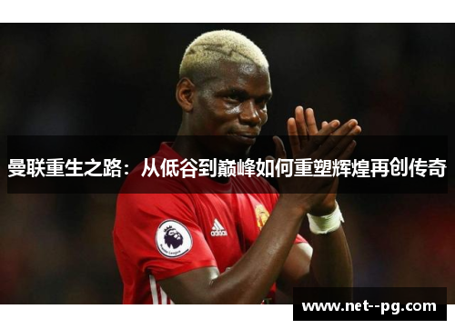 曼联重生之路：从低谷到巅峰如何重塑辉煌再创传奇