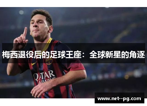 梅西退役后的足球王座：全球新星的角逐