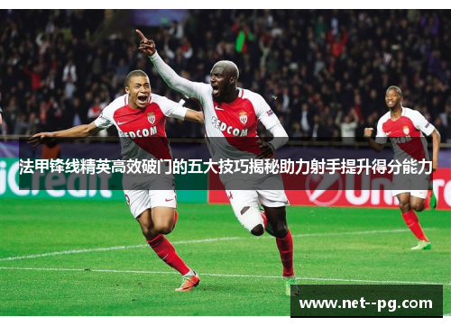 法甲锋线精英高效破门的五大技巧揭秘助力射手提升得分能力