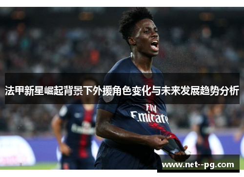 法甲新星崛起背景下外援角色变化与未来发展趋势分析