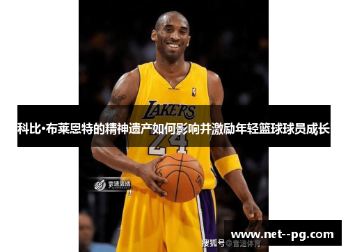 科比·布莱恩特的精神遗产如何影响并激励年轻篮球球员成长