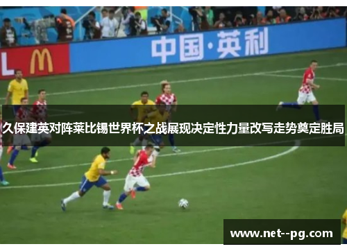 久保建英对阵莱比锡世界杯之战展现决定性力量改写走势奠定胜局