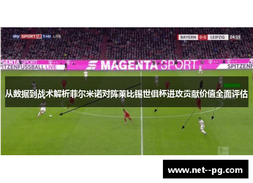 从数据到战术解析菲尔米诺对阵莱比锡世俱杯进攻贡献价值全面评估