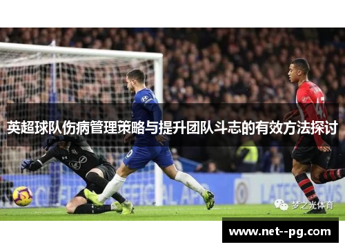 英超球队伤病管理策略与提升团队斗志的有效方法探讨 英超球队伤病管理策略与提升团队斗志的有效方法探讨