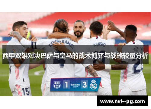 西甲双雄对决巴萨与皇马的战术博弈与战略较量分析 西甲双雄对决巴萨与皇马的战术博弈与战略较量分析