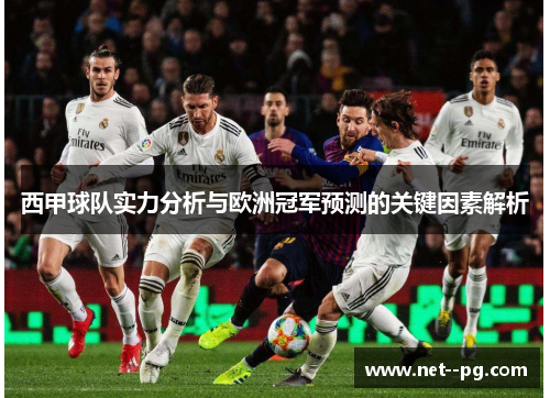 西甲球队实力分析与欧洲冠军预测的关键因素解析 西甲球队实力分析与欧洲冠军预测的关键因素解析