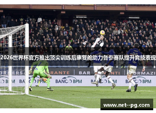 2026世界杯官方推出顶尖训练后康复舱助力各参赛队提升竞技表现 2026世界杯官方推出顶尖训练后康复舱助力各参赛队提升竞技表现