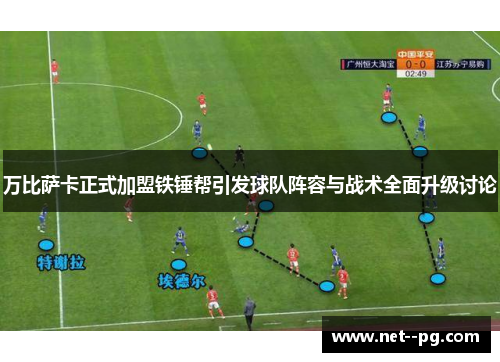 万比萨卡正式加盟铁锤帮引发球队阵容与战术全面升级讨论