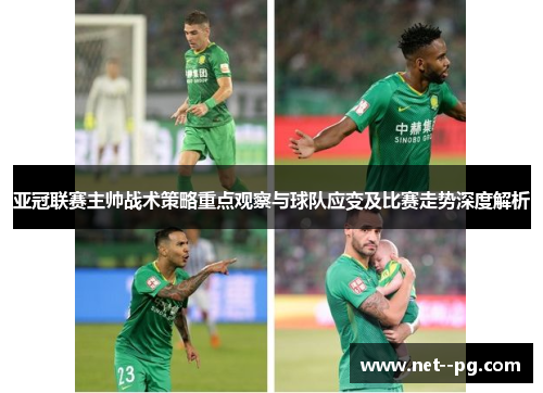 亚冠联赛主帅战术策略重点观察与球队应变及比赛走势深度解析 亚冠联赛主帅战术策略重点观察与球队应变及比赛走势深度解析