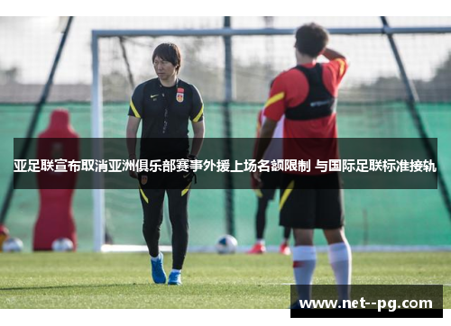亚足联宣布取消亚洲俱乐部赛事外援上场名额限制 与国际足联标准接轨 亚足联宣布取消亚洲俱乐部赛事外援上场名额限制 与国际足联标准接轨