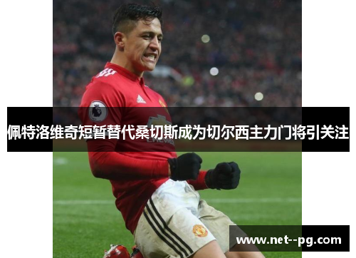 佩特洛维奇短暂替代桑切斯成为切尔西主力门将引关注