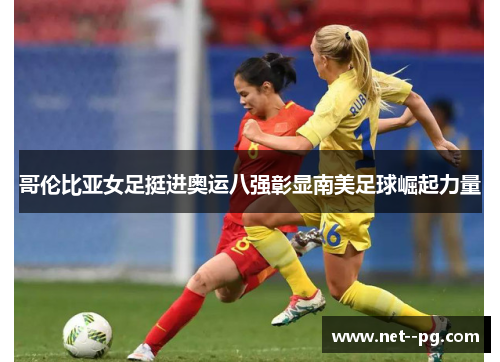 哥伦比亚女足挺进奥运八强彰显南美足球崛起力量 哥伦比亚女足挺进奥运八强彰显南美足球崛起力量