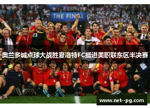 奥兰多城点球大战胜夏洛特FC挺进美职联东区半决赛 奥兰多城点球大战胜夏洛特FC挺进美职联东区半决赛