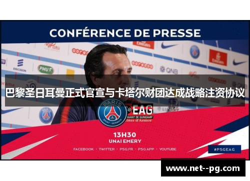 巴黎圣日耳曼正式官宣与卡塔尔财团达成战略注资协议 巴黎圣日耳曼正式官宣与卡塔尔财团达成战略注资协议
