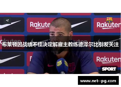 布莱顿因战绩不佳决定解雇主教练德泽尔比引发关注 布莱顿因战绩不佳决定解雇主教练德泽尔比引发关注