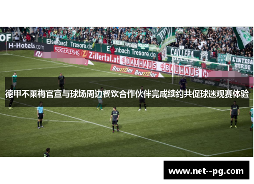 德甲不莱梅官宣与球场周边餐饮合作伙伴完成续约共促球迷观赛体验 德甲不莱梅官宣与球场周边餐饮合作伙伴完成续约共促球迷观赛体验
