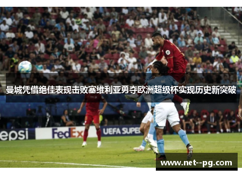 曼城凭借绝佳表现击败塞维利亚勇夺欧洲超级杯实现历史新突破