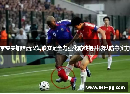 李梦雯加盟西汉姆联女足全力强化防线提升球队防守实力