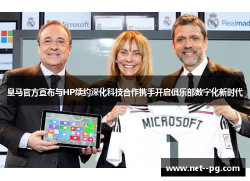 皇马官方宣布与HP续约深化科技合作携手开启俱乐部数字化新时代