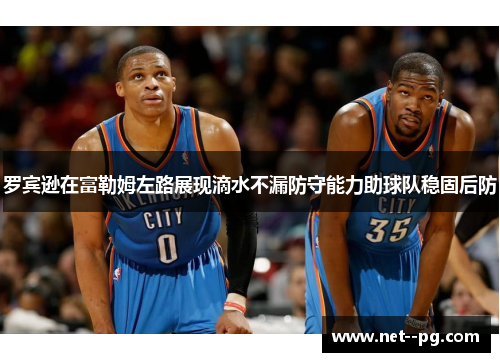 罗宾逊在富勒姆左路展现滴水不漏防守能力助球队稳固后防