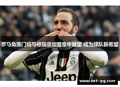 罗马免签门将马修瑞恩加盟意甲展望 成为球队新希望