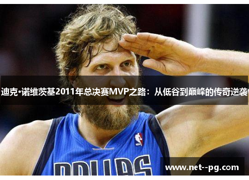 迪克·诺维茨基2011年总决赛MVP之路：从低谷到巅峰的传奇逆袭