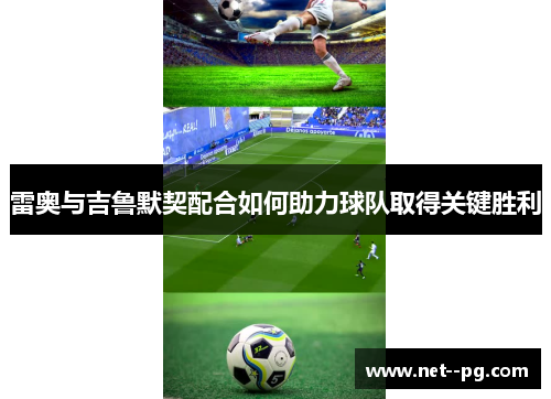雷奥与吉鲁默契配合如何助力球队取得关键胜利
