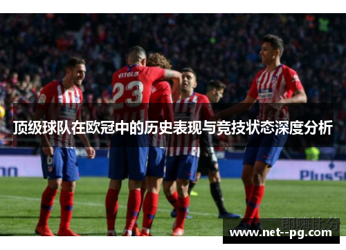 顶级球队在欧冠中的历史表现与竞技状态深度分析