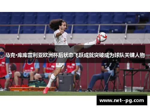 马克·库库雷利亚欧洲杯后状态飞跃成就突破成为球队关键人物