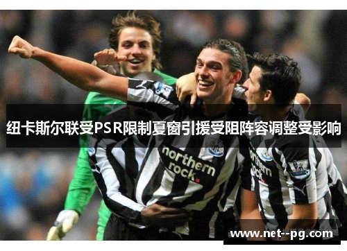 纽卡斯尔联受PSR限制夏窗引援受阻阵容调整受影响 纽卡斯尔联受PSR限制夏窗引援受阻阵容调整受影响