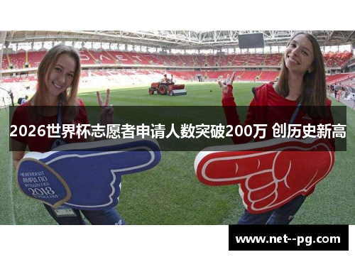 2026世界杯志愿者申请人数突破200万 创历史新高