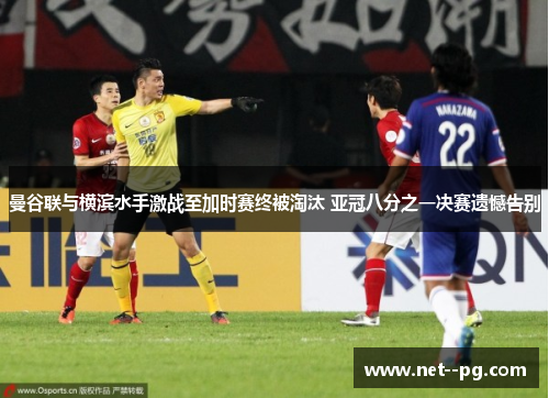 曼谷联与横滨水手激战至加时赛终被淘汰 亚冠八分之一决赛遗憾告别 曼谷联与横滨水手激战至加时赛终被淘汰 亚冠八分之一决赛遗憾告别