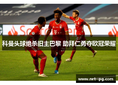 科曼头球绝杀旧主巴黎 助拜仁勇夺欧冠荣耀