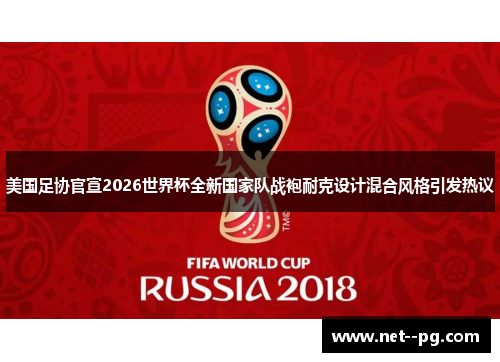 美国足协官宣2026世界杯全新国家队战袍耐克设计混合风格引发热议 美国足协官宣2026世界杯全新国家队战袍耐克设计混合风格引发热议